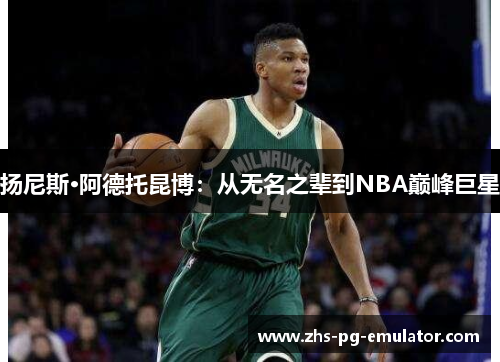 扬尼斯·阿德托昆博：从无名之辈到NBA巅峰巨星