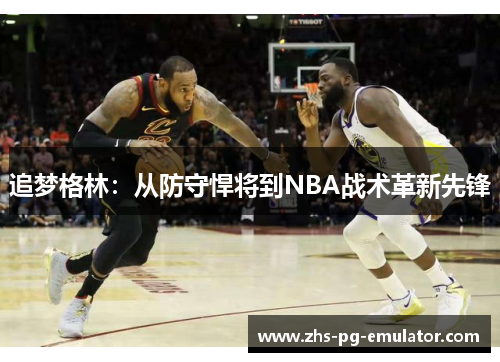 追梦格林：从防守悍将到NBA战术革新先锋