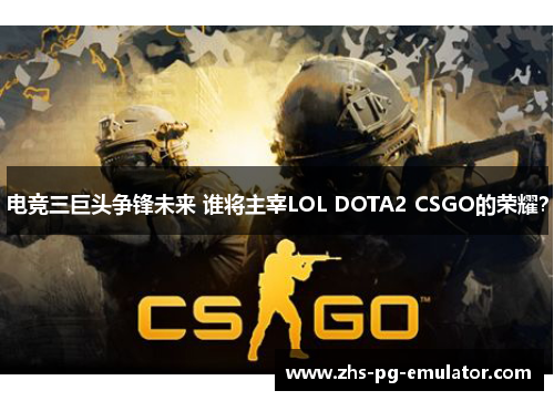 电竞三巨头争锋未来 谁将主宰LOL DOTA2 CSGO的荣耀？