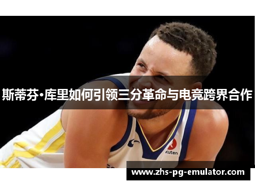 斯蒂芬·库里如何引领三分革命与电竞跨界合作