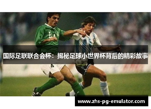 国际足联联合会杯：揭秘足球小世界杯背后的精彩故事