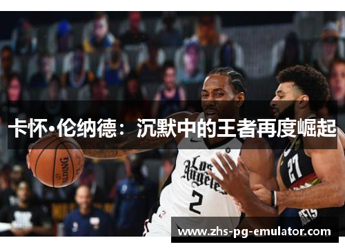 卡怀·伦纳德：沉默中的王者再度崛起