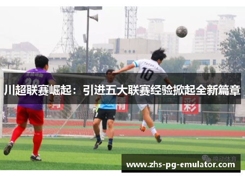 川超联赛崛起：引进五大联赛经验掀起全新篇章