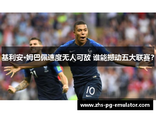 基利安·姆巴佩速度无人可敌 谁能撼动五大联赛？