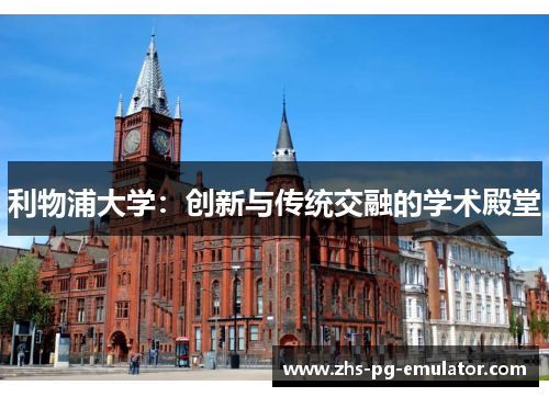 利物浦大学：创新与传统交融的学术殿堂