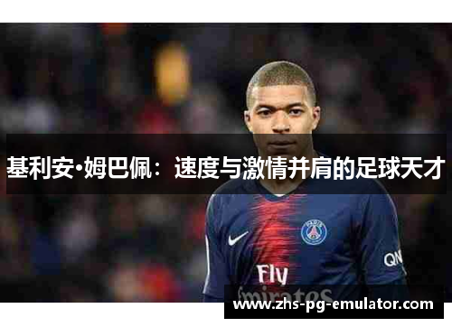基利安·姆巴佩：速度与激情并肩的足球天才
