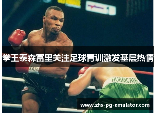 拳王泰森富里关注足球青训激发基层热情